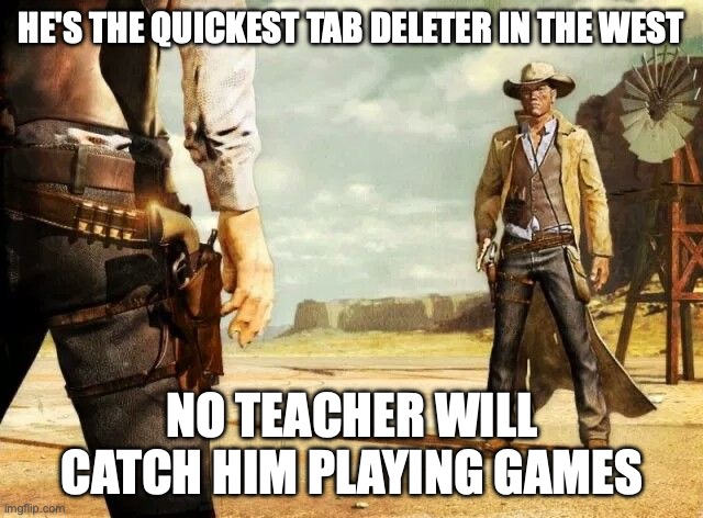 Speed | HE'S THE QUICKEST TAB DELETER IN THE WEST; NO TEACHER WILL CATCH HIM PLAYING GAMES | image tagged in wild west shoot out,school,video games | made w/ Imgflip meme maker