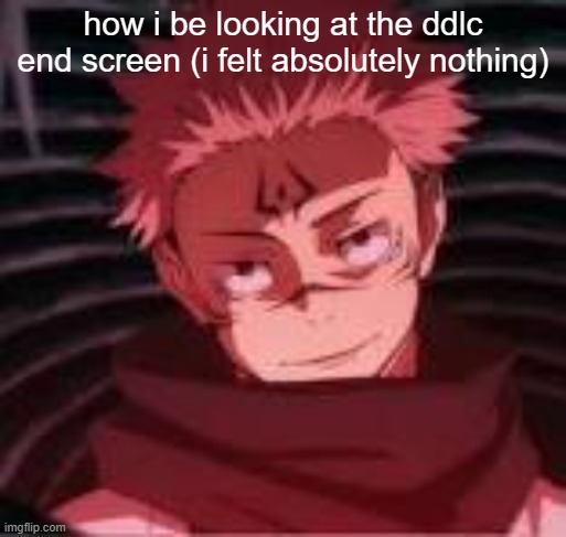 i beat it the other day and uh yeah | how i be looking at the ddlc end screen (i felt absolutely nothing) | image tagged in sukuna looking,ddlc,jjk | made w/ Imgflip meme maker