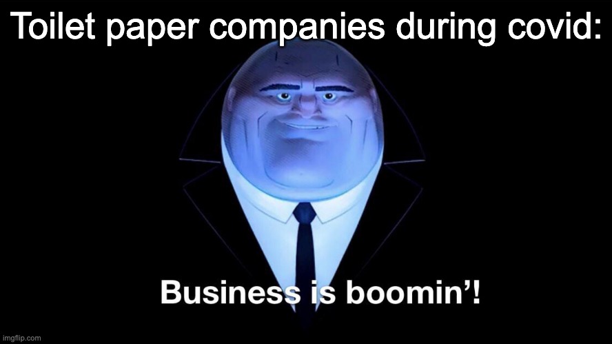 Guys remember during covid when everyone was buying as much toilet paper as they could? | Toilet paper companies during covid: | image tagged in buisness is boomin,funny,memes,relatable,toilet paper,covid-19 | made w/ Imgflip meme maker