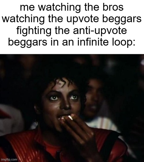 francium | me watching the bros watching the upvote beggars fighting the anti-upvote beggars in an infinite loop: | image tagged in memes,michael jackson popcorn | made w/ Imgflip meme maker