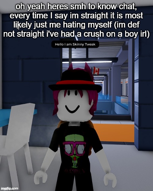 Skinny Tweak | oh yeah heres smh to know chat, every time I say im straight it is most likely just me hating myself (im def not straight i've had a crush on a boy irl) | image tagged in skinny tweak | made w/ Imgflip meme maker