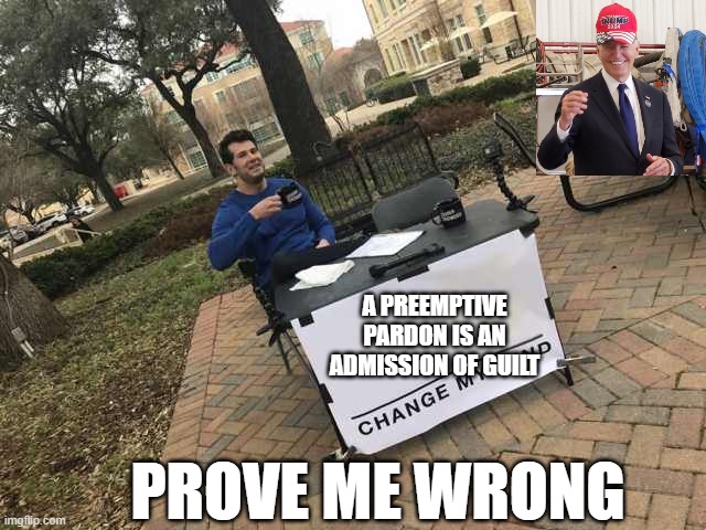 Pardon me Brandon | A PREEMPTIVE PARDON IS AN ADMISSION OF GUILT; PROVE ME WRONG | image tagged in prove me wrong,smilin biden,pardon | made w/ Imgflip meme maker