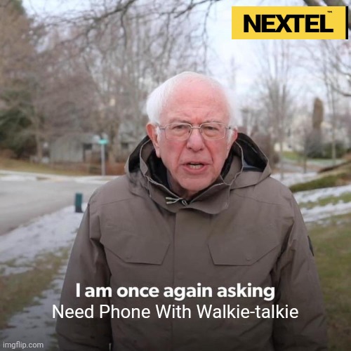 Bernie I am once again asking Meme Nextel | Need Phone With Walkie-talkie | image tagged in memes,bernie i am once again asking for your support,funny,nextel,walkie-talkie,ptt | made w/ Imgflip meme maker