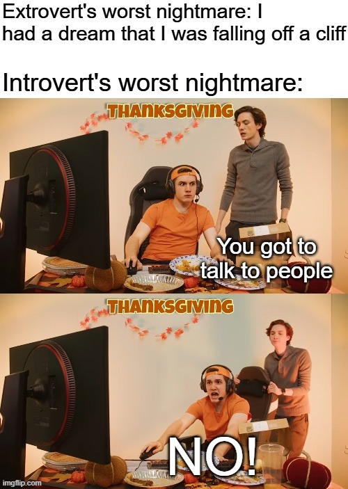 Introverts are the best | Extrovert's worst nightmare: I had a dream that I was falling off a cliff; Introvert's worst nightmare: | image tagged in you got to talk to people,introvert,introverts,relatable memes,relatable | made w/ Imgflip meme maker