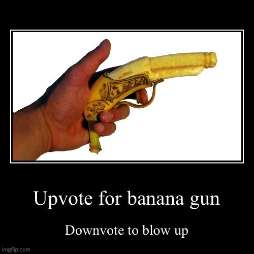 Upvote for banana gun | Downvote to blow up | image tagged in funny,demotivationals | made w/ Imgflip demotivational maker