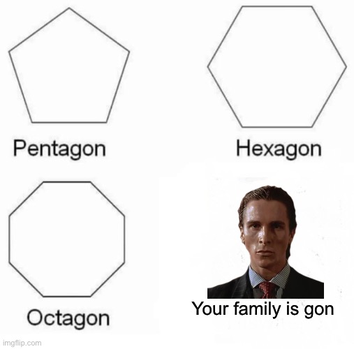 >:) | Your family is gon | image tagged in memes,pentagon hexagon octagon | made w/ Imgflip meme maker