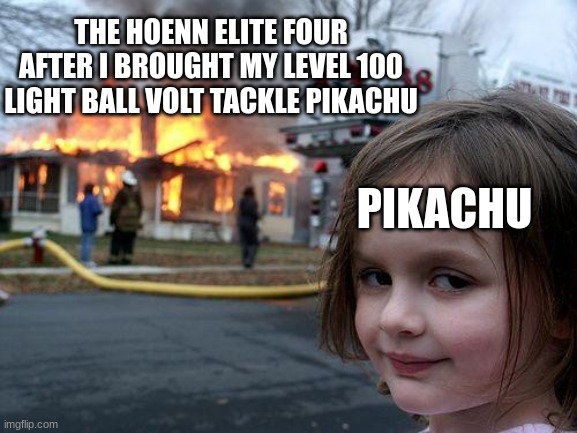 Dunked on | THE HOENN ELITE FOUR AFTER I BROUGHT MY LEVEL 100 LIGHT BALL VOLT TACKLE PIKACHU; PIKACHU | image tagged in memes,pokemon memes,pokemon | made w/ Imgflip meme maker