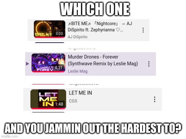 I have been listening to all 3 of theses on repeat while working on something... | WHICH ONE; AND YOU JAMMIN OUT THE HARDEST TO? | made w/ Imgflip meme maker