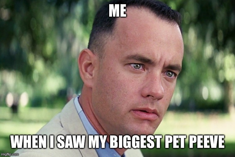 yes | ME; WHEN I SAW MY BIGGEST PET PEEVE | image tagged in memes,and just like that | made w/ Imgflip meme maker