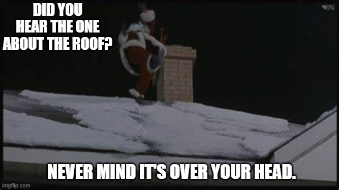 Daily Bad Dad Joke 12/09/2024 | DID YOU HEAR THE ONE ABOUT THE ROOF? NEVER MIND IT'S OVER YOUR HEAD. | image tagged in roof santa clause | made w/ Imgflip meme maker