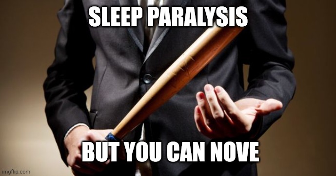 Karma | SLEEP PARALYSIS; BUT YOU CAN NOVE | image tagged in baseball bat | made w/ Imgflip meme maker