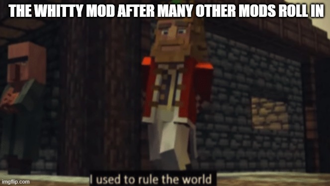 I used to rule the world | THE WHITTY MOD AFTER MANY OTHER MODS ROLL IN | image tagged in i used to rule the world,fnf,friday night funkin,whitty | made w/ Imgflip meme maker