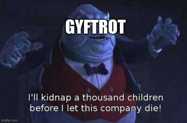 I'll kidnap a thousand children before I let this company die | GYFTROT | image tagged in i'll kidnap a thousand children before i let this company die | made w/ Imgflip meme maker