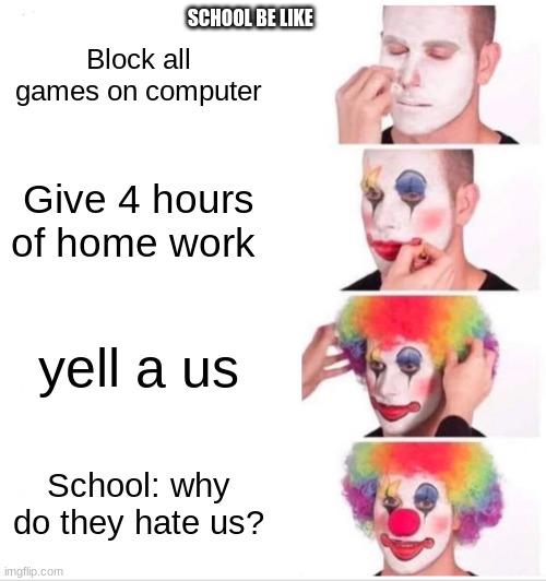 Clown Applying Makeup Meme | SCHOOL BE LIKE; Block all games on computer; Give 4 hours of home work; yell a us; School: why do they hate us? | image tagged in memes,clown applying makeup | made w/ Imgflip meme maker