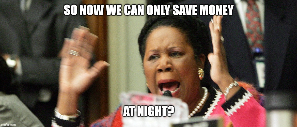 Sheila Jackson Lee | SO NOW WE CAN ONLY SAVE MONEY AT NIGHT? | image tagged in sheila jackson lee | made w/ Imgflip meme maker