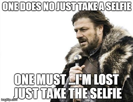Brace Yourselves X is Coming | ONE DOES NO JUST TAKE A SELFIE ONE MUST ...I'M LOST JUST TAKE THE SELFIE | image tagged in memes,brace yourselves x is coming | made w/ Imgflip meme maker