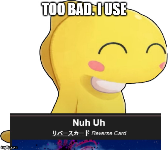 Maki | TOO BAD. I USE | image tagged in maki | made w/ Imgflip meme maker