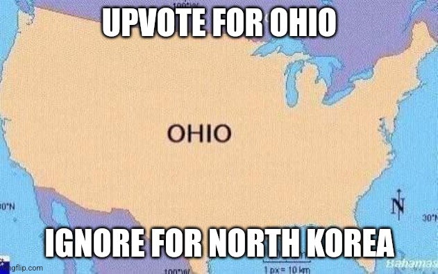 ohio | UPVOTE FOR OHIO; IGNORE FOR NORTH KOREA | image tagged in ohio | made w/ Imgflip meme maker