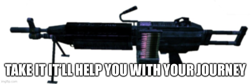 Dead Rising 2 Light Machine Gun (LMG) | TAKE IT IT’LL HELP YOU WITH YOUR JOURNEY | image tagged in dead rising 2 light machine gun lmg | made w/ Imgflip meme maker