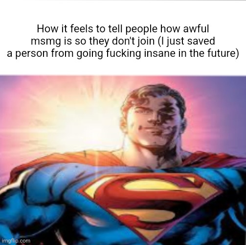 Superman starman meme | How it feels to tell people how awful msmg is so they don't join (I just saved a person from going fucking insane in the future) | image tagged in superman starman meme | made w/ Imgflip meme maker