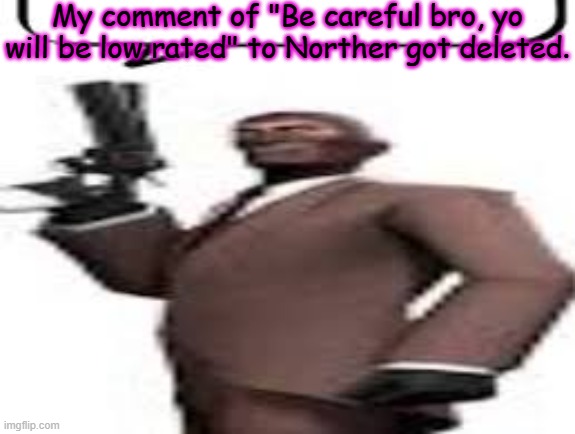 Along with his comment as well | My comment of "Be careful bro, yo will be low rated" to Norther got deleted. | image tagged in tf2 spy,memes,msmg,aub | made w/ Imgflip meme maker