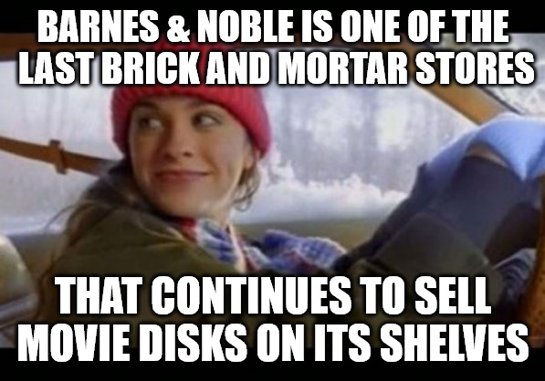 just an impression from own shopping experience | BARNES & NOBLE IS ONE OF THE
 LAST BRICK AND MORTAR STORES; THAT CONTINUES TO SELL MOVIE DISKS ON ITS SHELVES | image tagged in alanis ironic | made w/ Imgflip meme maker