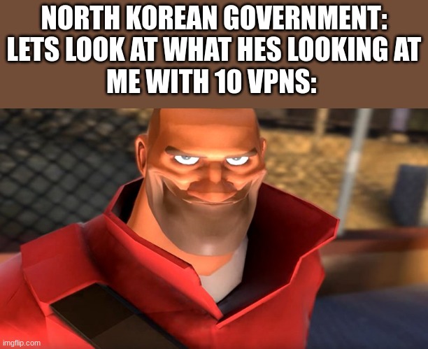 uh yeah, good luck with that | NORTH KOREAN GOVERNMENT: LETS LOOK AT WHAT HES LOOKING AT
ME WITH 10 VPNS: | image tagged in tf2 soldier smiling | made w/ Imgflip meme maker