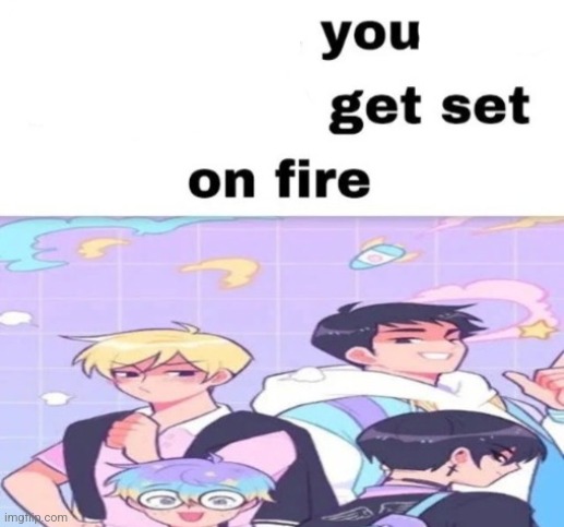 Every time you like, they get set on fire | image tagged in every time you like they get set on fire | made w/ Imgflip meme maker