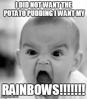 Angry Baby | I DID NOT WANT THE POTATO PUDDING I WANT MY RAINBOWS!!!!!!! | image tagged in memes,angry baby | made w/ Imgflip meme maker