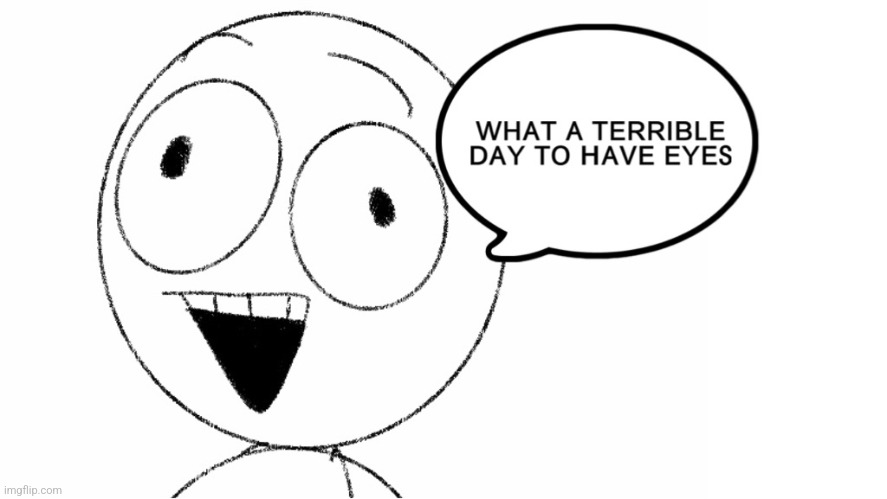 What a terrible day to have eyes! | image tagged in what a terrible day to have eyes | made w/ Imgflip meme maker