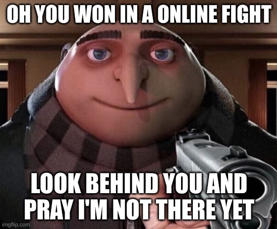 Gru Gun | OH YOU WON IN A ONLINE FIGHT; LOOK BEHIND YOU AND PRAY I'M NOT THERE YET | image tagged in gru gun | made w/ Imgflip meme maker