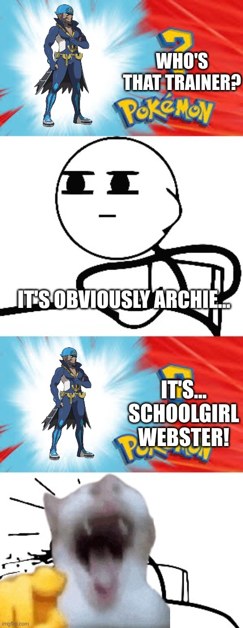 lol randomizers are so dumb, especially when they randomize trainer names XD | WHO'S THAT TRAINER? IT'S OBVIOUSLY ARCHIE... IT'S...
SCHOOLGIRL WEBSTER! | image tagged in who's that pokemon | made w/ Imgflip meme maker