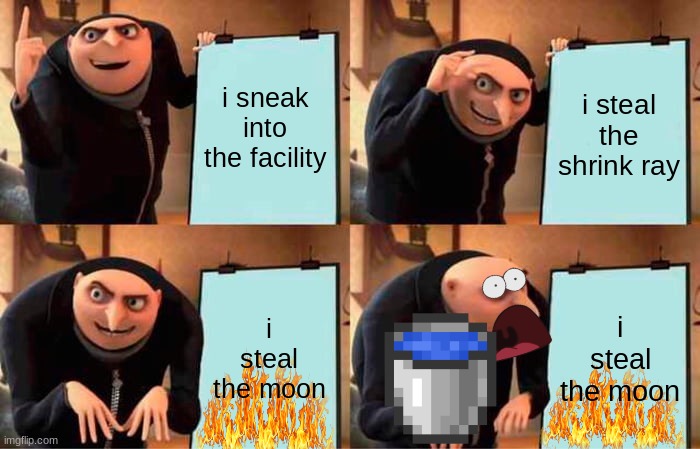 gru´s plan but the paper catches on fire | i sneak into the facility; i steal the shrink ray; i steal the moon; i steal the moon | image tagged in memes,gru's plan | made w/ Imgflip meme maker