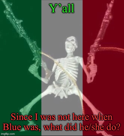 Explain | Y’all; Since I was not here when Blue was, what did he/she do? | image tagged in italy forever,msmg,blue | made w/ Imgflip meme maker