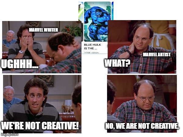 My first thought after seeing a "Blue Hulk" | MARVEL WRITER; MARVEL ARTIST; WHAT? UGHHH... NO, WE ARE NOT CREATIVE. WE'RE NOT CREATIVE! | image tagged in marvel comics,seinfeld | made w/ Imgflip meme maker