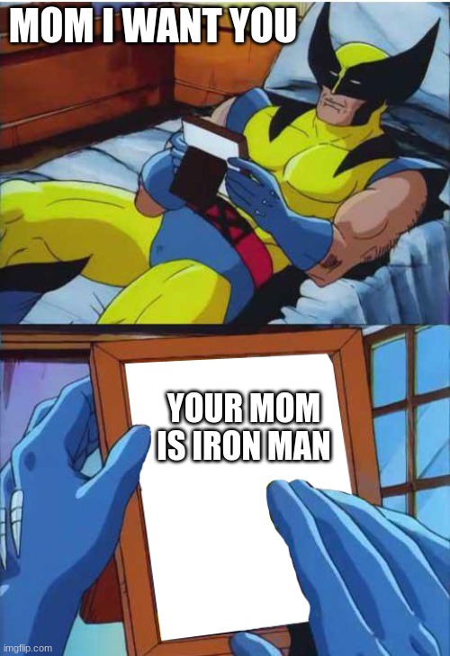 ur mom | MOM I WANT YOU; YOUR MOM IS IRON MAN | image tagged in wolverine remember | made w/ Imgflip meme maker