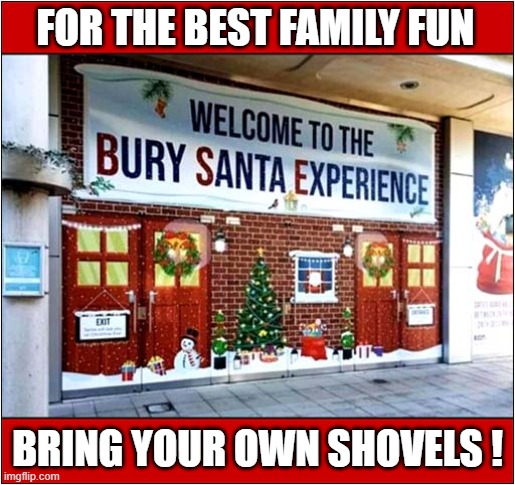 Bah Humbug ! | FOR THE BEST FAMILY FUN; BRING YOUR OWN SHOVELS ! | image tagged in christmas,santa,burial,dark humour | made w/ Imgflip meme maker