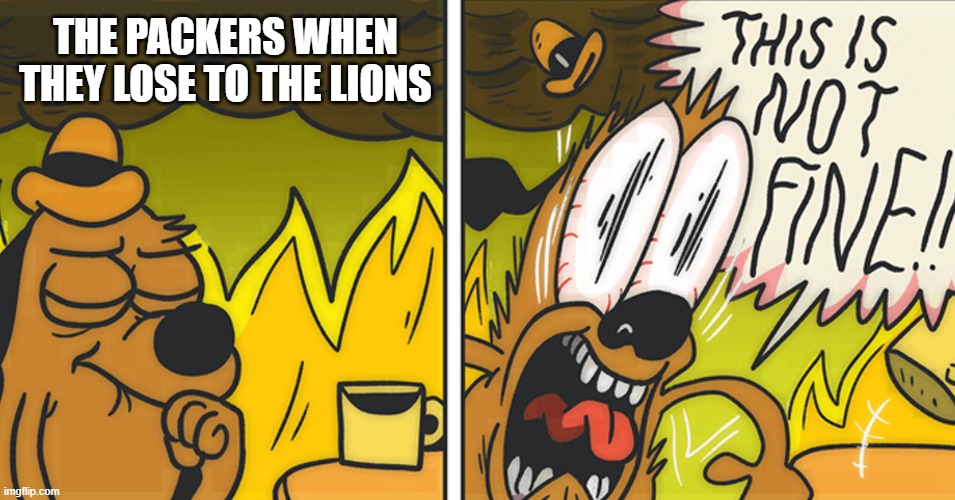 Packers will always cry | THE PACKERS WHEN THEY LOSE TO THE LIONS | image tagged in this is not fine | made w/ Imgflip meme maker