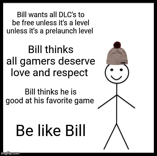 Bill gaming facts | Bill wants all DLC's to be free unless it's a level unless it's a prelaunch level; Bill thinks all gamers deserve love and respect; Bill thinks he is good at his favorite game; Be like Bill | image tagged in memes,be like bill | made w/ Imgflip meme maker