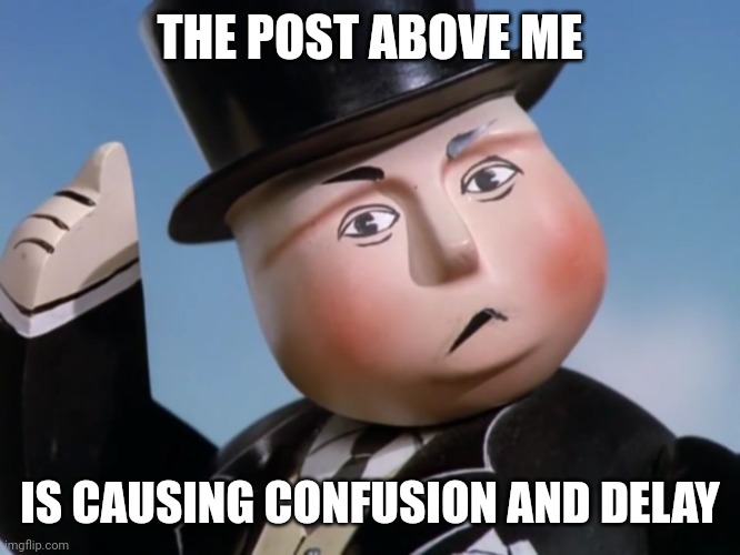 Is Sir Topham Hatt Gonna Have to Smack an Engine | THE POST ABOVE ME; IS CAUSING CONFUSION AND DELAY | image tagged in is sir topham hatt gonna have to smack an engine | made w/ Imgflip meme maker