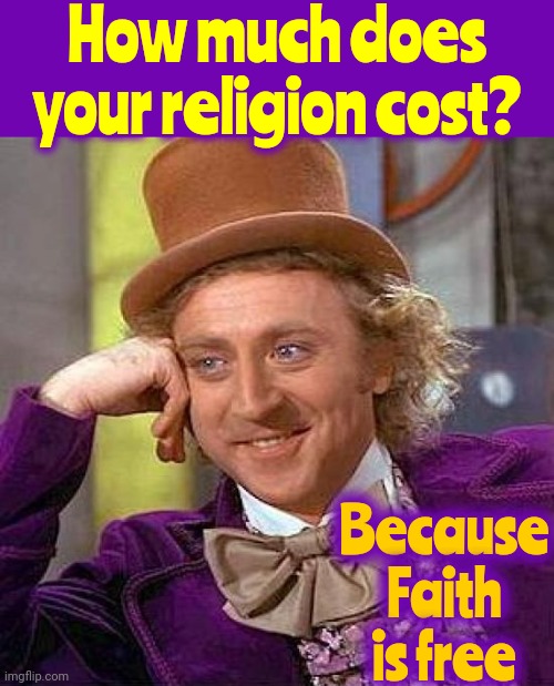 The Religious Industrial Complex | How much does your religion cost? Because
Faith
is free | image tagged in memes,creepy condescending wonka,religion,faith,faith vs religion,god | made w/ Imgflip meme maker