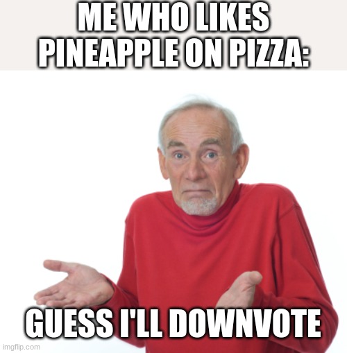 Guess I'll die  | ME WHO LIKES PINEAPPLE ON PIZZA: GUESS I'LL DOWNVOTE | image tagged in guess i'll die | made w/ Imgflip meme maker