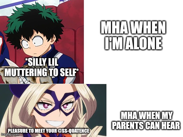 I just started and almost died when that happened lol | MHA WHEN I'M ALONE; *SILLY LIL MUTTERING TO SELF*; MHA WHEN MY PARENTS CAN HEAR; PLEASURE TO MEET YOUR @SS-QUATENCE | made w/ Imgflip meme maker