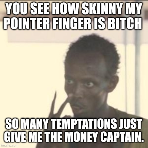 Look at me | YOU SEE HOW SKINNY MY POINTER FINGER IS BITCH; SO MANY TEMPTATIONS JUST GIVE ME THE MONEY CAPTAIN. | image tagged in memes,look at me | made w/ Imgflip meme maker