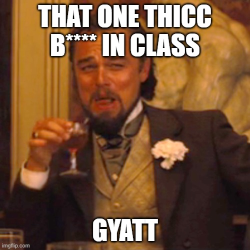 gyatt | THAT ONE THICC B**** IN CLASS; GYATT | image tagged in memes,laughing leo | made w/ Imgflip meme maker