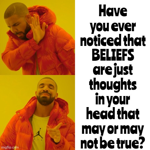 You've Been Taught Everything You "Believe" By Someone That Was Taught What To Believe Too.  Please Do Try To Break The Cycle | Have you ever noticed that
BELIEFS; are just thoughts in your head that may or may not be true? | image tagged in memes,drake hotline bling,beliefs,believe,deep thoughts,break the cycle | made w/ Imgflip meme maker