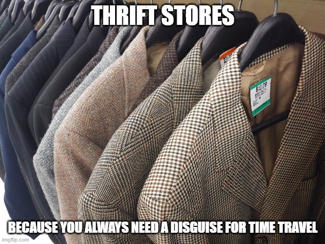 thrift stores | THRIFT STORES; BECAUSE YOU ALWAYS NEED A DISGUISE FOR TIME TRAVEL | image tagged in thrift stores,clothing,time travel | made w/ Imgflip meme maker