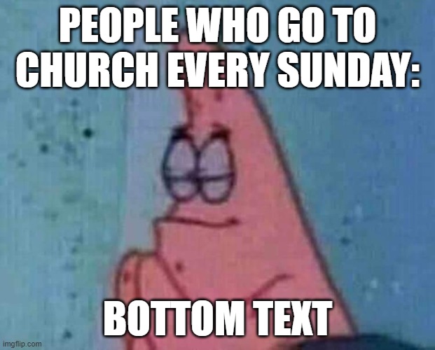 Church Every Sunday | PEOPLE WHO GO TO CHURCH EVERY SUNDAY:; BOTTOM TEXT | image tagged in praying patrick,bottom text,sunday,church | made w/ Imgflip meme maker