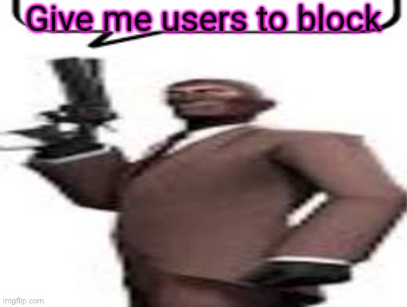 Blocking 101 | Give me users to block | image tagged in tf2 spy,memes,msmg,blocked | made w/ Imgflip meme maker