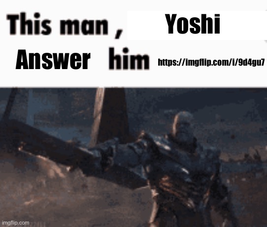 Out here asking the real questions https://imgflip.com/i/9d4gu7 | Yoshi; https://imgflip.com/i/9d4gu7; Answer | image tagged in this man _____ him | made w/ Imgflip meme maker